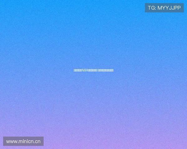 全网最高清NBA直播在线观看 快速获取赛事实时动态